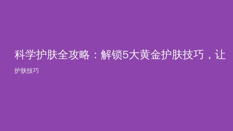 科学护肤全攻略:解锁5大黄金护肤技巧,让肌肤焕发光彩