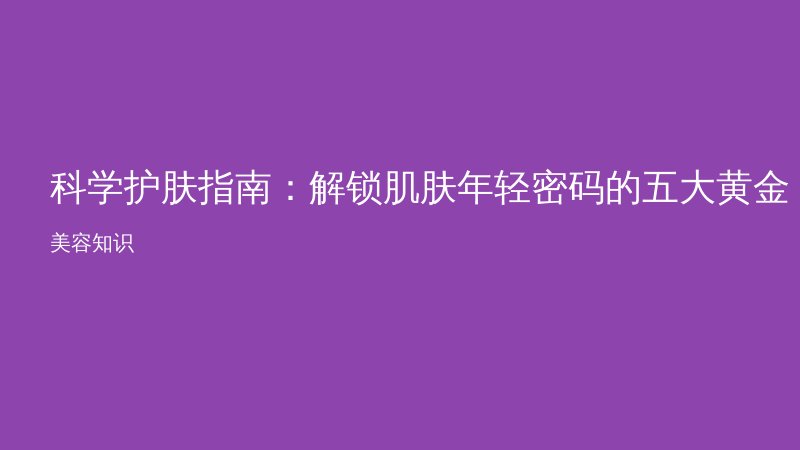 科学护肤指南：解锁肌肤年轻密码的五大黄金法则