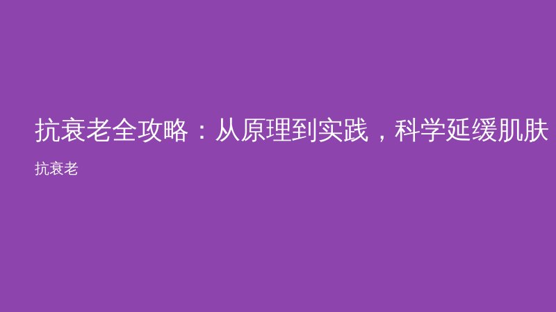 抗衰老全攻略：从原理到实践，科学延缓肌肤老化